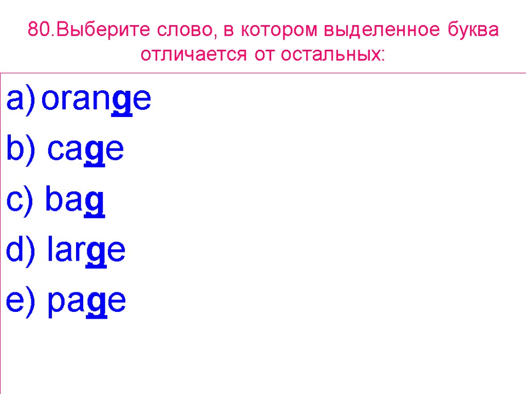 80.Выберите слово, в котором выделенное буквa отличается от остальных: orange b) cage c) bag